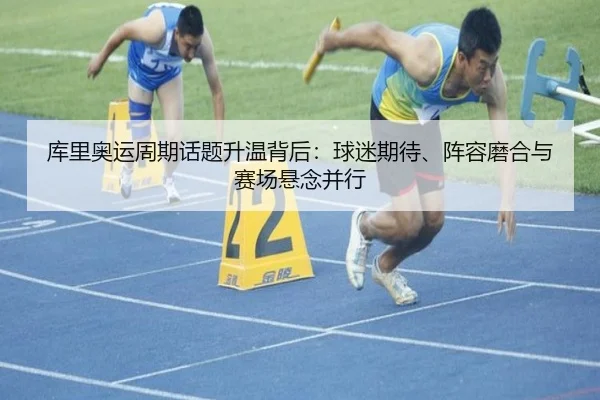 库里奥运周期话题升温背后：球迷期待、阵容磨合与赛场悬念并行
